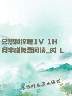 只想和你睡1V 1H月半喵免费阅读